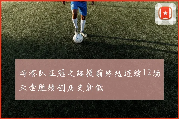 海港队亚冠之路提前终结连续12场未尝胜绩创历史新低