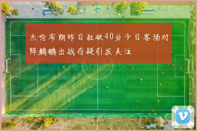 杰伦布朗昨日狂砍40分今日客场对阵鹈鹕出战存疑引发关注