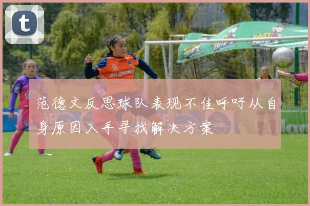 范德文反思球队表现不佳呼吁从自身原因入手寻找解决方案