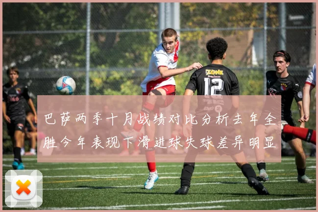 巴萨两季十月战绩对比分析去年全胜今年表现下滑进球失球差异明显