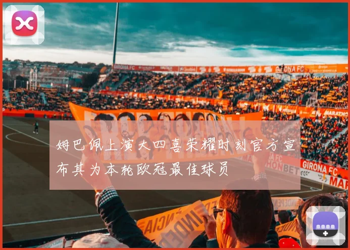 姆巴佩上演大四喜荣耀时刻官方宣布其为本轮欧冠最佳球员
