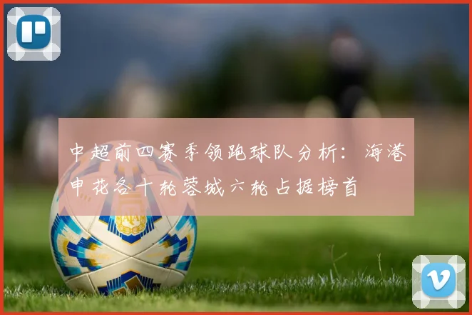 中超前四赛季领跑球队分析：海港申花各十轮蓉城六轮占据榜首