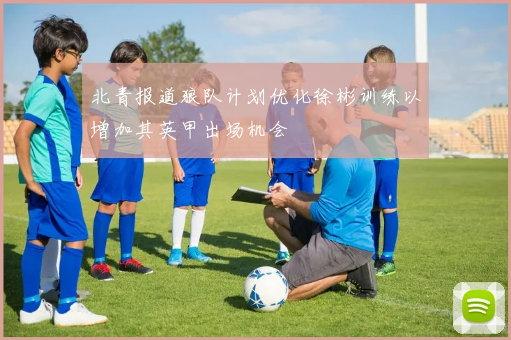 北青报道狼队计划优化徐彬训练以增加其英甲出场机会