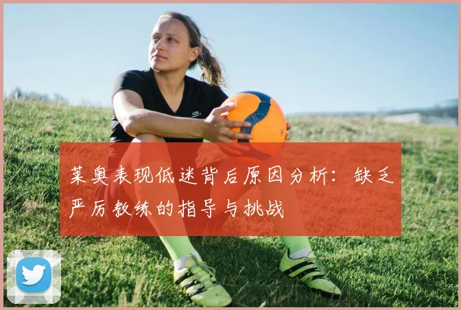 莱奥表现低迷背后原因分析：缺乏严厉教练的指导与挑战