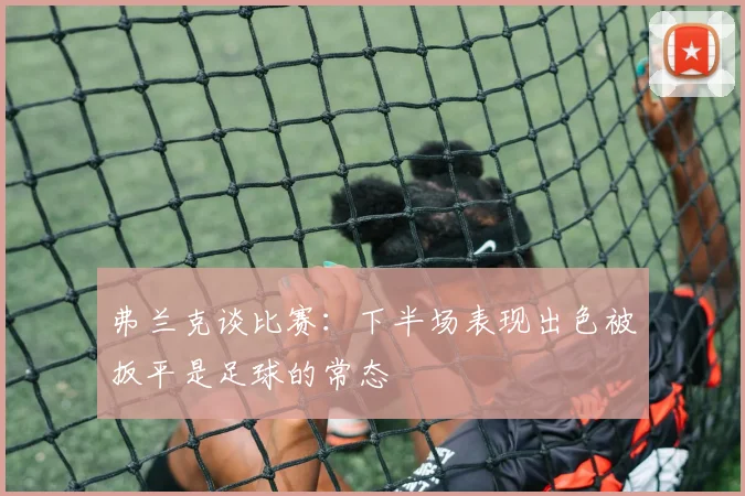 弗兰克谈比赛：下半场表现出色被扳平是足球的常态
