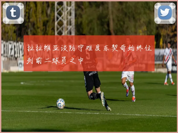 拉拉维亚谈防守难度东契奇始终位列前二球员之中