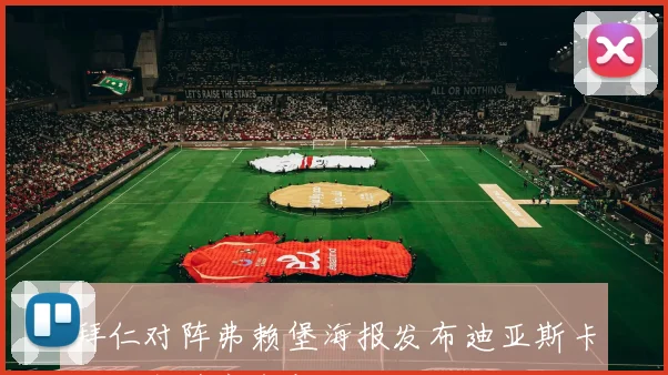 拜仁对阵弗赖堡海报发布迪亚斯卡尔贝斯特齐亮相剑指三分