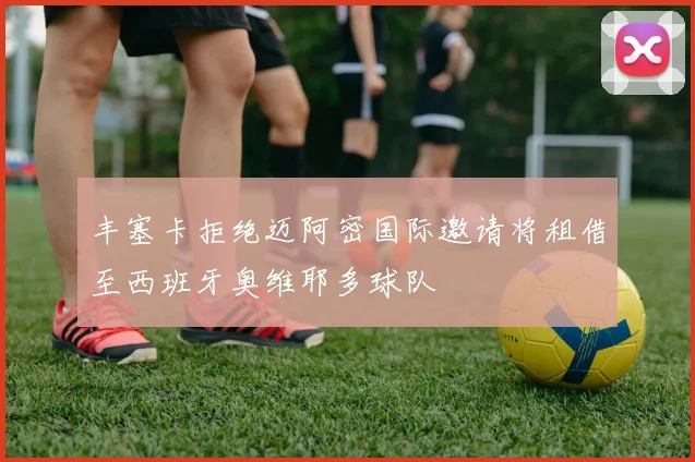 丰塞卡拒绝迈阿密国际邀请将租借至西班牙奥维耶多球队