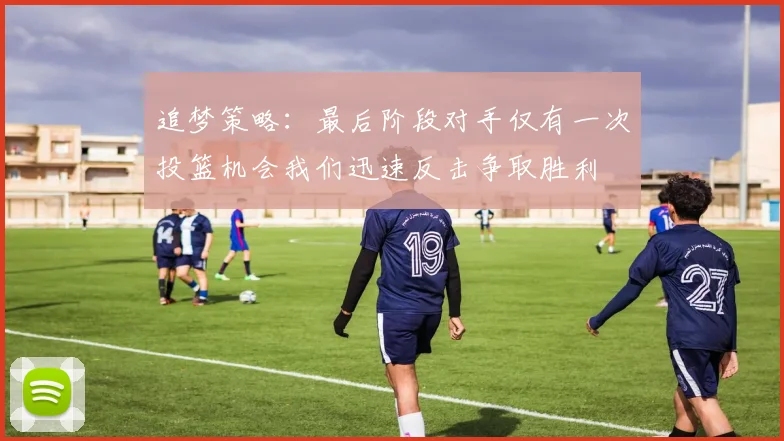 追梦策略：最后阶段对手仅有一次投篮机会我们迅速反击争取胜利
