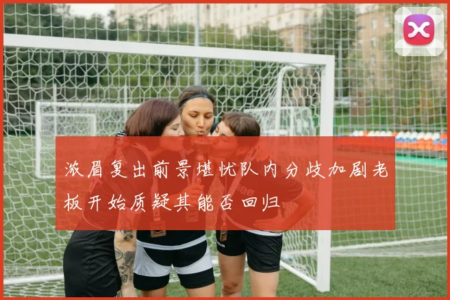浓眉复出前景堪忧队内分歧加剧老板开始质疑其能否回归