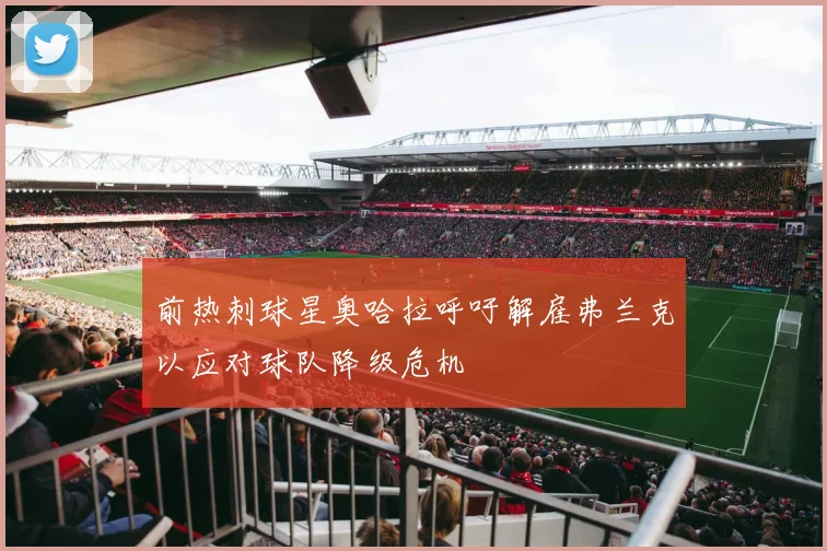 前热刺球星奥哈拉呼吁解雇弗兰克以应对球队降级危机
