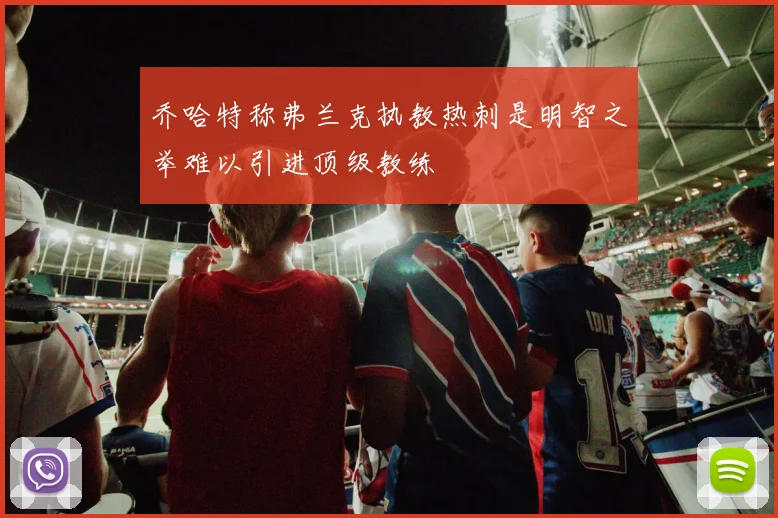 乔哈特称弗兰克执教热刺是明智之举难以引进顶级教练