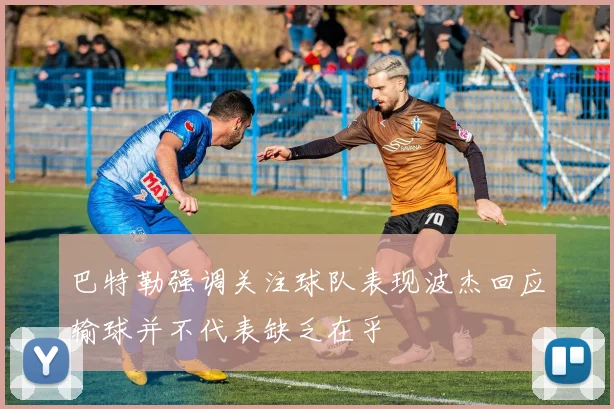 巴特勒强调关注球队表现波杰回应输球并不代表缺乏在乎