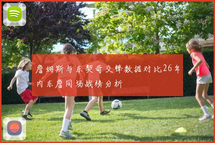 詹姆斯与东契奇交锋数据对比26年内东詹同场战绩分析