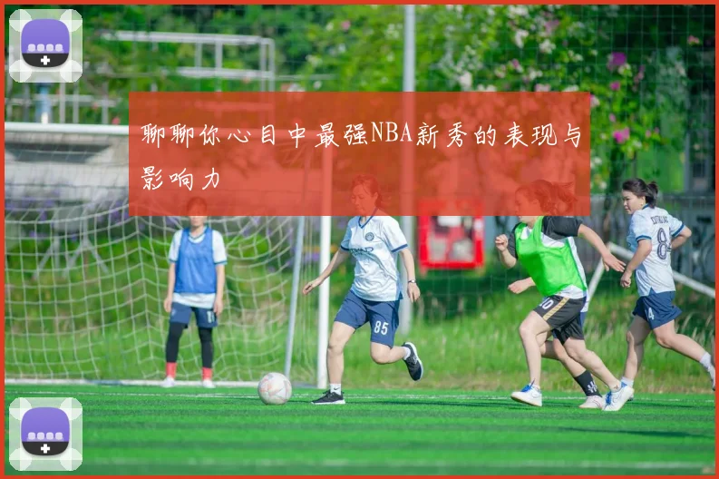 聊聊你心目中最强NBA新秀的表现与影响力