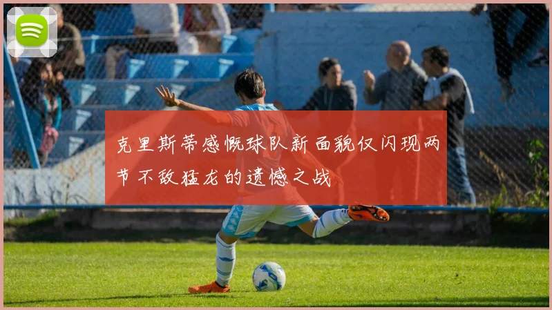 克里斯蒂感慨球队新面貌仅闪现两节不敌猛龙的遗憾之战