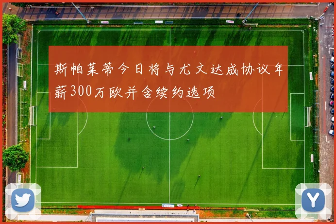 斯帕莱蒂今日将与尤文达成协议年薪300万欧并含续约选项