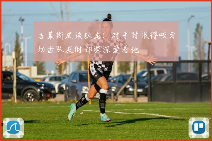吉莱斯皮谈狄龙：对手时恨得咬牙切齿队友时却深深爱着他