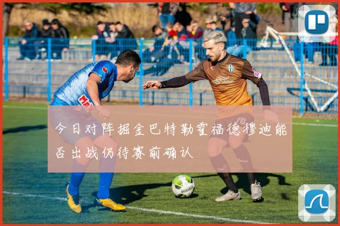 今日对阵掘金巴特勒霍福德穆迪能否出战仍待赛前确认