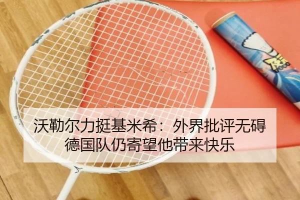 沃勒尔力挺基米希：外界批评无碍 德国队仍寄望他带来快乐 | KYgaming